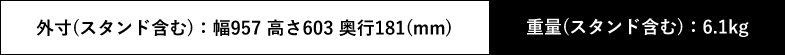 外寸(スタンド含む):幅957 高さ603 奥行181(mm) 重量(スタンド含む):6.1kg