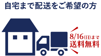 自宅まで配送をご希望の方 8月16日(日)まで送料無料