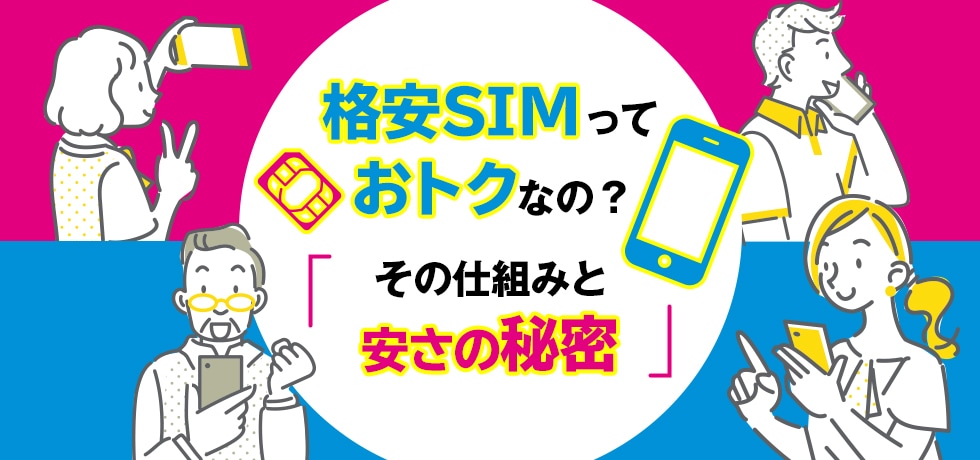 格安SIMっておトクなの？～その仕組みと安さの秘密～