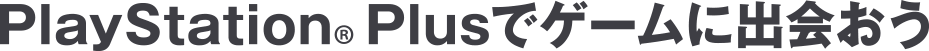 PlayStation<sup>&reg;</sup>Plusでゲームに出会おう