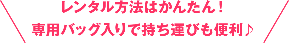 レンタル方法はかんたん！専用バッグ入りで持ち運びも便利♪