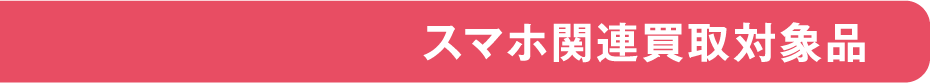 スマホ関連買取対象品