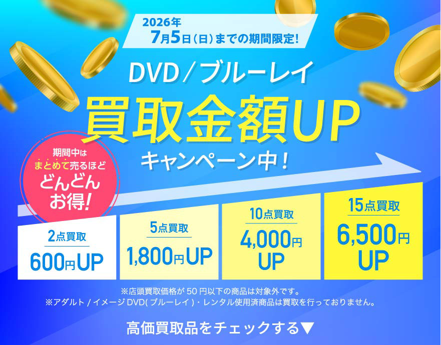2026年7/5(日)まで DVD/ブルーレイ買取金額UPキャンペーン中! 期間中はまとめて売るほどどんどんお得! 2点買取→600円UP 5点買取→1,800円UP 10点買取→4,000円UP 15点買取→6,500円UP