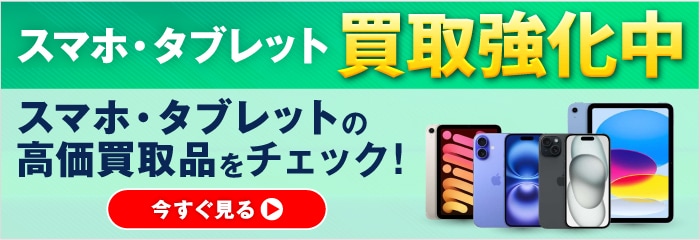 スマホ・タブレット買取強化中　スマホ・タブレット高価買取品をチェック！