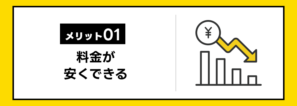 【メリット01】料金が安くできる