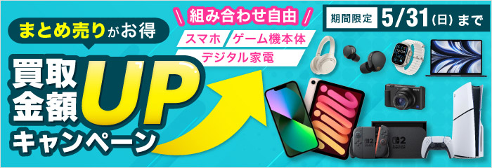 まとめ売りがお得 買取金額UPキャンペーン 期間限定5/31(日)まで